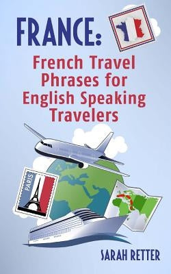 France: French Travel Phrases For English Speaking Travelers: The most useful 1.000 phrases to get around when traveling in Fr by Retter, Sarah