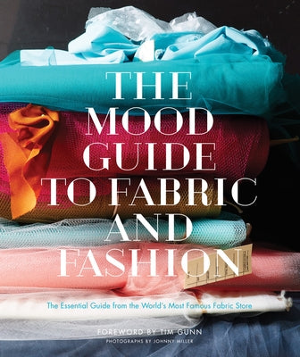 The Mood Guide to Fabric and Fashion: The Essential Guide from the World's Most Famous Fabric Store by Mood Designer Fabrics