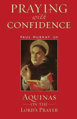 Praying with Confidence: Aquinas on the Lord's Prayer by Murray Op, Paul