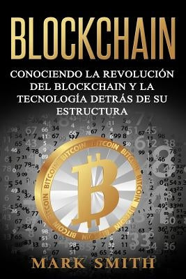 Blockchain: Conociendo la Revolución del Blockchain y la Tecnología detrás de su Estructura (Libro en Español/Blockchain Book Span by Smith, Mark