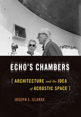 Echo's Chambers: Architecture and the Idea of Acoustic Space by Clarke, Joseph L.