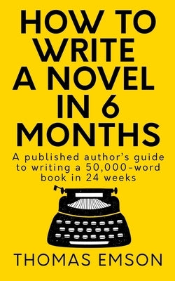 How To Write A Novel In 6 Months: A published author's guide to writing a 50,000-word book in 24 weeks by Emson, Thomas