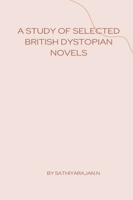 A Study of Selected British Dystopian Novels by Rajan, Sathiya`