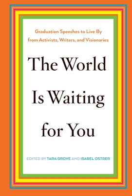 The World Is Waiting for You: Graduation Speeches to Live by from Activists, Writers, and Visionaries by Grove, Tara