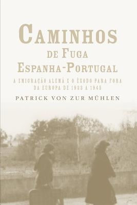 Caminhos de fuga Espanha-Portugal: a migração alemã e o êxodo para fora da Europa de 1933 a 1945 by Muhlen, Patrick Von Zur