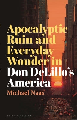 Apocalyptic Ruin and Everyday Wonder in Don Delillo's America by Naas, Michael