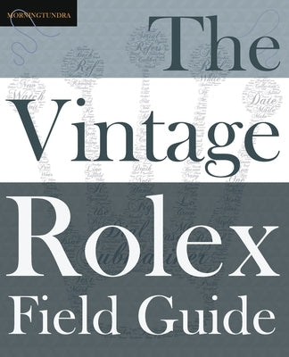 The Vintage Rolex Field Guide: A survival manual for the adventure that is vintage Rolex by Morningtundra