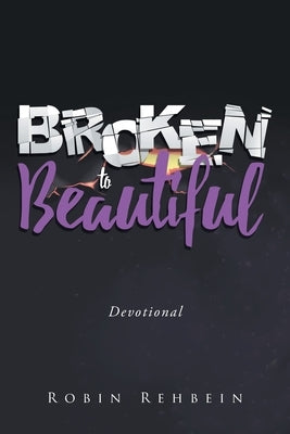 Broken to Beautiful by Rehbein, Robin