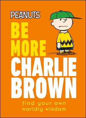 Peanuts Be More Charlie Brown: Find Your Own Worldly Wisdom by Gertler, Nat