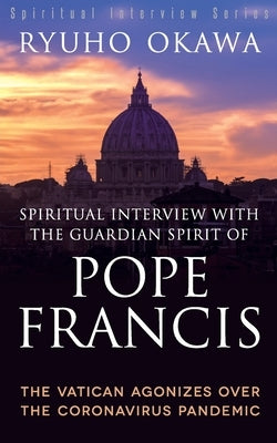Spiritual Interview with the Guardian Spirit of Pope Francis by Okawa, Ryuho
