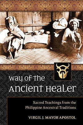 Way of the Ancient Healer: Sacred Teachings from the Philippine Ancestral Traditions by Apostol, Virgil Mayor