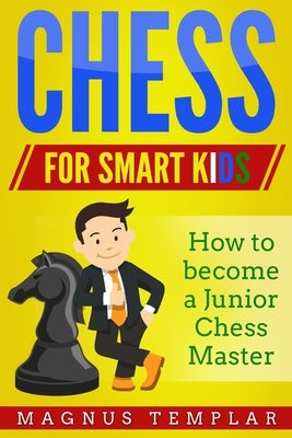 Chess for Smart Kids: How to Become a Junior Chess Master by Templar, Magnus