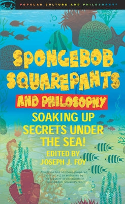 Spongebob Squarepants and Philosophy: Soaking Up Secrets Under the Sea! by Foy, Joseph J.