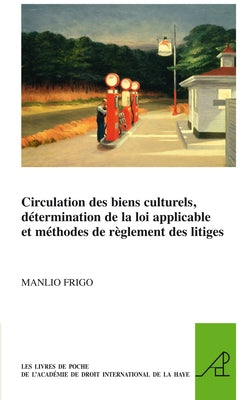 Circulation Des Biens Culturels, Détermination de la Loi Applicable Et Méthodes de Règlement Des Litiges by Frigo, Manlio