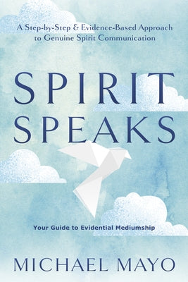 Spirit Speaks: A Step-By-Step & Evidence-Based Approach to Genuine Spirit Communication by Mayo, Michael