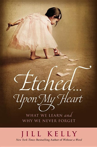 Etched...Upon My Heart: What We Learn and Why We Never Forget by Kelly, Jill