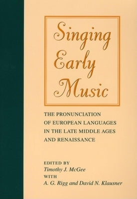 Singing Early Music: The Pronunciation of European Languages in the Late Middle Ages and Renaissance [With CD] by McGee, Timothy J.