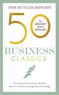 50 Business Classics: Your Shortcut to the Most Important Ideas on Innovation, Management and Strategy by Butler-Bowdon, Tom