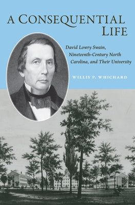 A Consequential Life: David Lowry Swain, Nineteenth-Century North Carolina, and Their University by Whichard, Willis P.