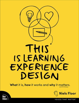 This Is Learning Experience Design: What It Is, How It Works, and Why It Matters. by Floor, Niels