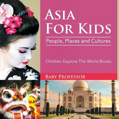 Asia For Kids: People, Places and Cultures - Children Explore The World Books by Baby Professor