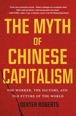 The Myth of Chinese Capitalism: The Worker, the Factory, and the Future of the World by Roberts, Dexter