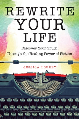 Rewrite Your Life: Discover Your Truth Through the Healing Power of Fiction (How to Write a Book) by Lourey, Jessica