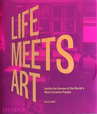 Life Meets Art: Inside the Homes of the World's Most Creative People by Lubell, Sam