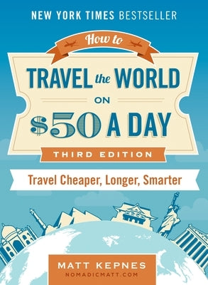 How to Travel the World on $50 a Day: Third Edition: Travel Cheaper, Longer, Smarter by Kepnes, Matt