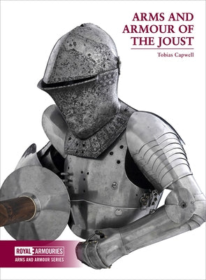 Arms and Armour of the Joust by Capwell, Tobias