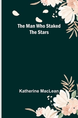 The Man Who Staked the Stars by MacLean, Katherine