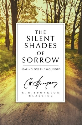 The Silent Shades of Sorrow: Healing for the Wounded by Spurgeon, Charles Haddon