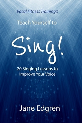 Vocal Fitness Training's Teach Yourself to Sing!: 20 Singing Lessons to Improve Your Voice (Book, Online Audio, Instructional Videos and Interactive P by Edgren, Jane