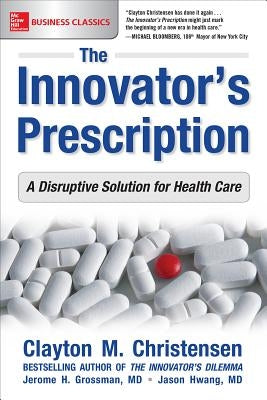 The Innovator's Prescription: A Disruptive Solution for Health Care by Christensen, Clayton