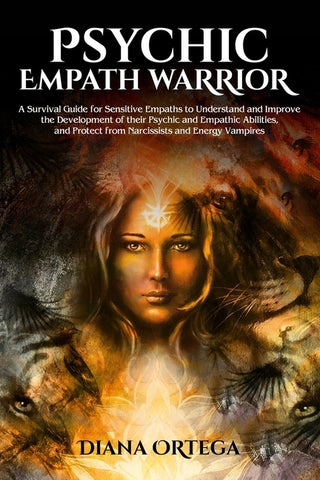 Psychic Empath Warrior: A Survival Guide for Sensitive Empaths to Understand and Improve the Development of Their Psychic and Empathetic Abili by Ortega, Diana