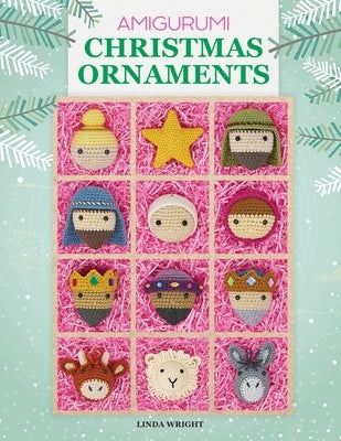 Amigurumi Christmas Ornaments: 40 Crochet Patterns for Keepsake Ornaments with a Delightful Nativity Set, North Pole Characters, Sweet Treats, Animal by Wright, Linda