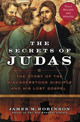 The Secrets of Judas: The Story of the Misunderstood Disciple and His Lost Gospel by Robinson, James M.