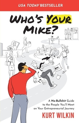 Who's Your Mike?: A No-Bullshit Guide to the People You'll Meet on Your Entrepreneurial Journey by Wilkin, Kurt