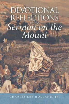 Devotional Reflections on the Sermon on the Mount by Holland, Charles Lee, Jr.