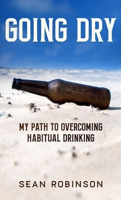 Going Dry: My Path to Overcoming Habitual Drinking by Robinson, Sean