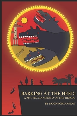 Barking at the Herd: A Mythic Manifesto of the Heroic by Doonvorcannon