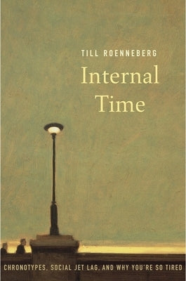 Internal Time: Chronotypes, Social Jet Lag, and Why You're So Tired by Roenneberg, Till