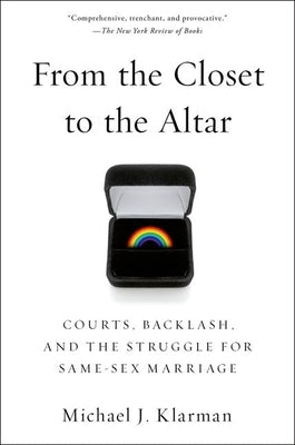 From the Closet to the Altar: Courts, Backlash, and the Struggle for Same-Sex Marriage by Klarman, Michael J.