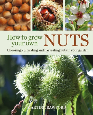 How to Grow Your Own Nuts: Choosing, Cultivating and Harvesting Nuts in Your Garden by Crawford, Martin