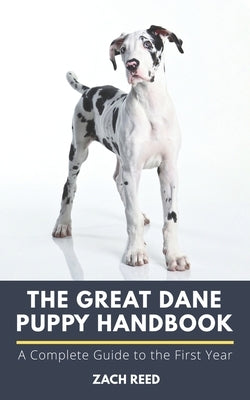 The Great Dane Puppy Handbook: A Complete Guide to the First Year by Reed, Zach