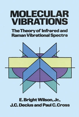Molecular Vibrations: The Theory of Infrared and Raman Vibrational Spectra by Wilson, E. Bright