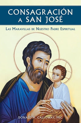 Consagracion a San Jose: Las Maravillas de Nuestro Padre Espiritual by Calloway, Donald H., MIC