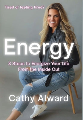 Energy: 8 Steps to Energize Your Life from the Inside Out by Alward, Cathy