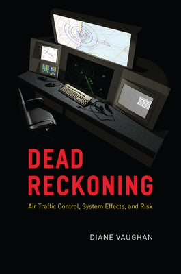 Dead Reckoning: Air Traffic Control, System Effects, and Risk by Vaughan, Diane