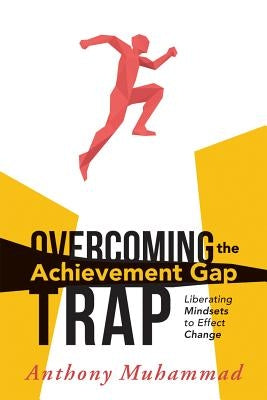 Overcoming the Achievement Gap Trap: Liberating Mindsets to Effective Change by Muhammad, Anthony